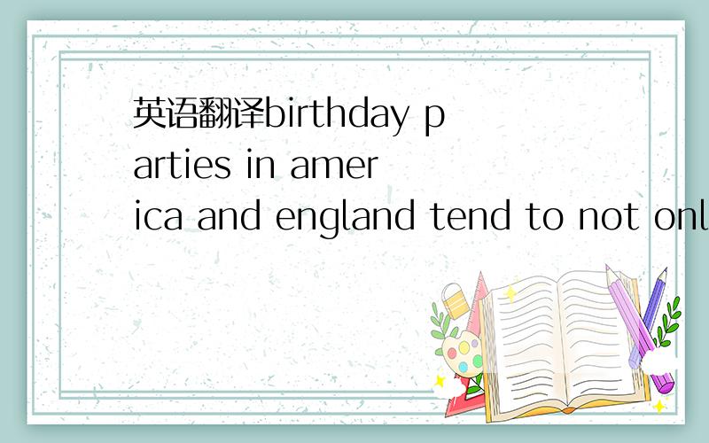 英语翻译birthday parties in america and england tend to not only