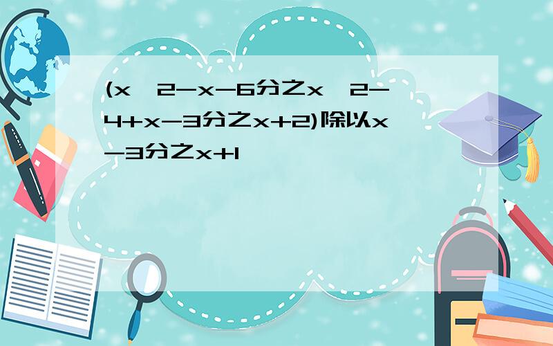 (x^2-x-6分之x^2-4+x-3分之x+2)除以x-3分之x+1