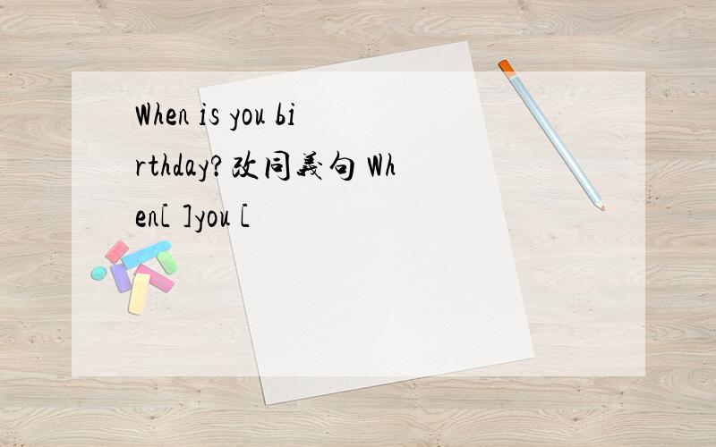 When is you birthday?改同义句 When[ ]you [