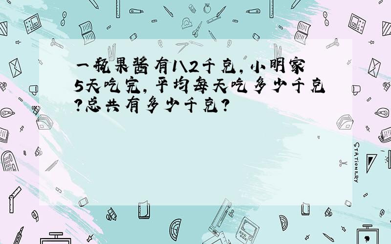 一瓶果酱有1\2千克,小明家5天吃完,平均每天吃多少千克?总共有多少千克?