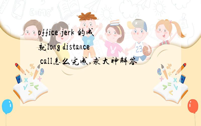 office jerk 的成就long distance call怎么完成,求大神解答