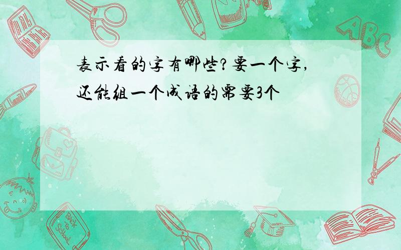 表示看的字有哪些?要一个字,还能组一个成语的需要3个