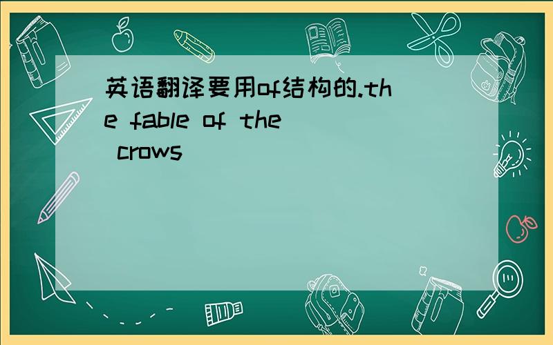 英语翻译要用of结构的.the fable of the crows