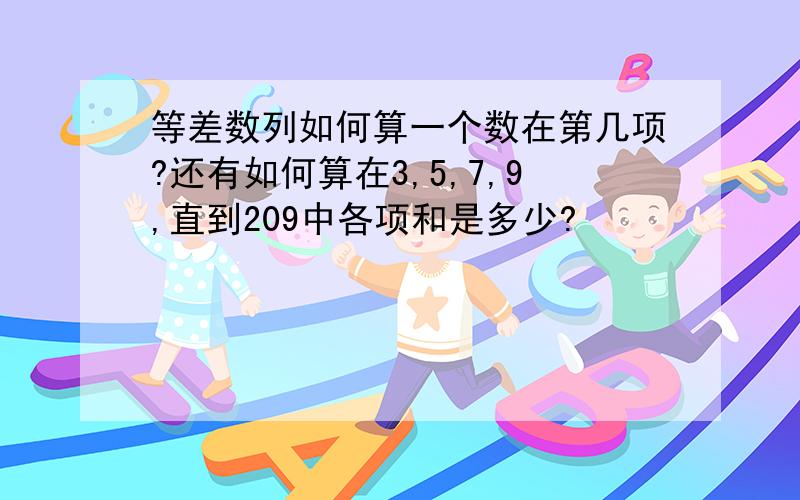 等差数列如何算一个数在第几项?还有如何算在3,5,7,9,直到209中各项和是多少?