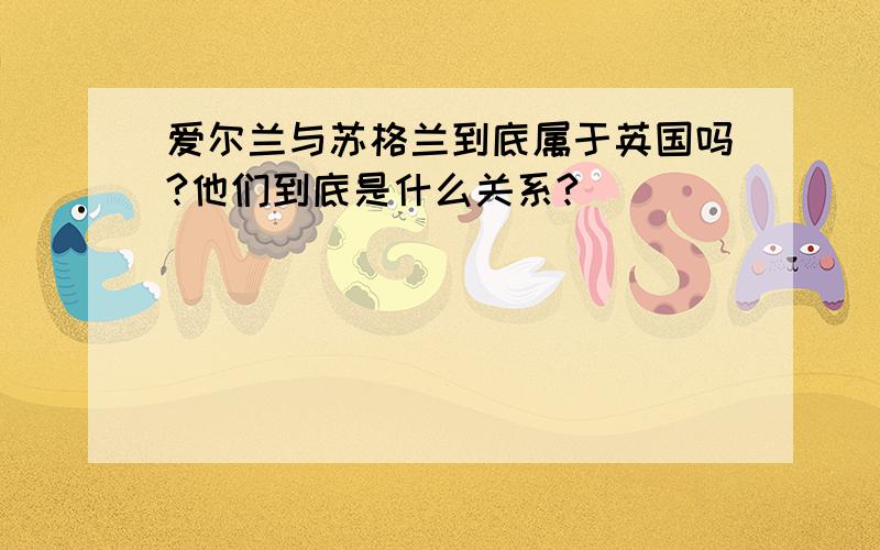 爱尔兰与苏格兰到底属于英国吗?他们到底是什么关系?