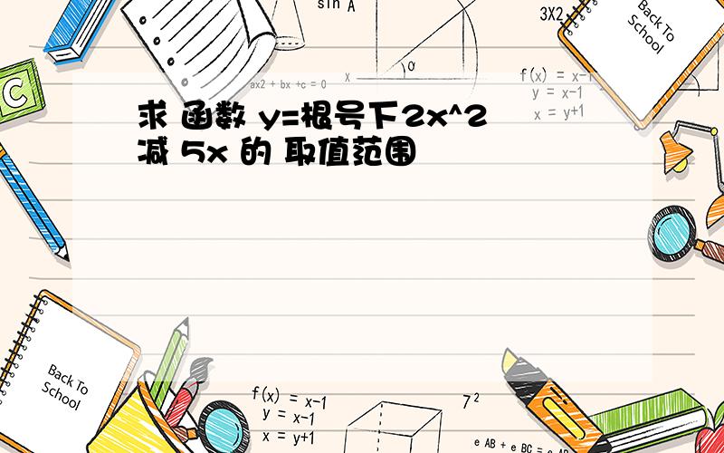 求 函数 y=根号下2x^2减 5x 的 取值范围