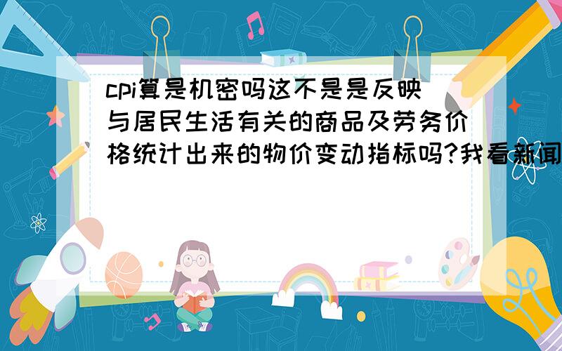 cpi算是机密吗这不是是反映与居民生活有关的商品及劳务价格统计出来的物价变动指标吗?我看新闻怎么说有人泄密类,