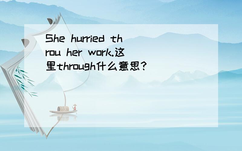 She hurried throu her work.这里through什么意思?