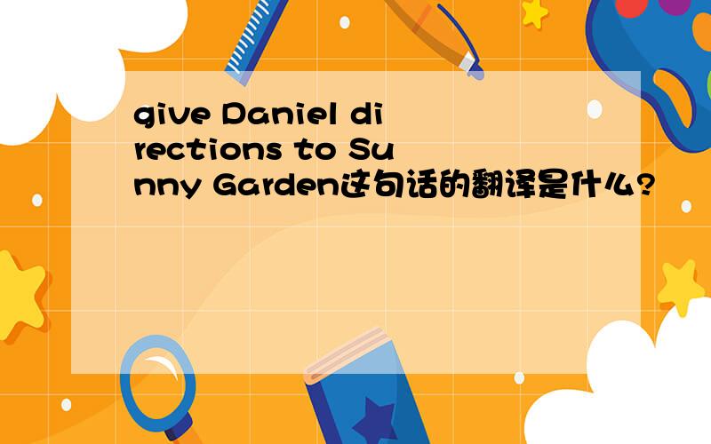 give Daniel directions to Sunny Garden这句话的翻译是什么?