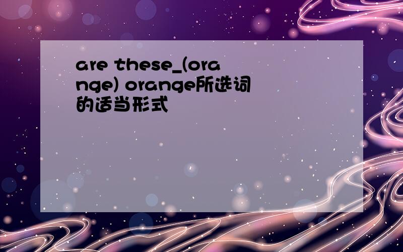 are these_(orange) orange所选词的适当形式