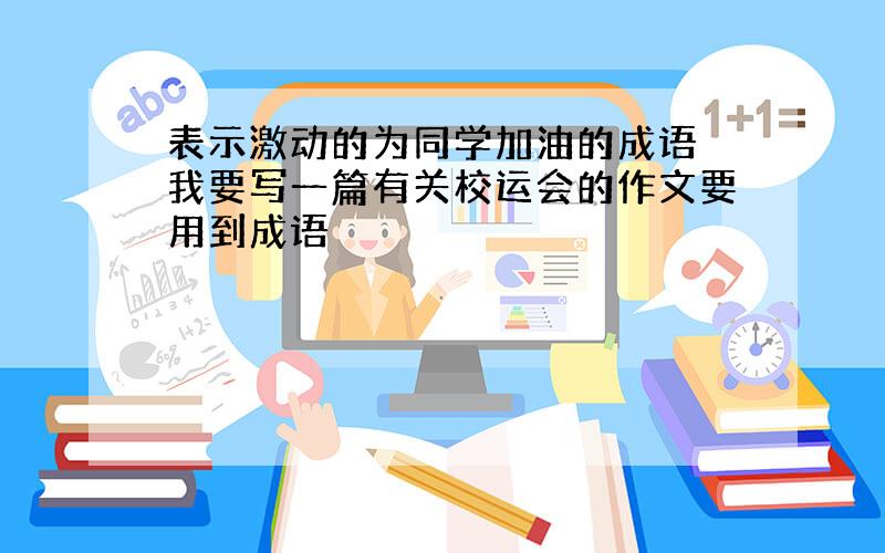 表示激动的为同学加油的成语 我要写一篇有关校运会的作文要用到成语