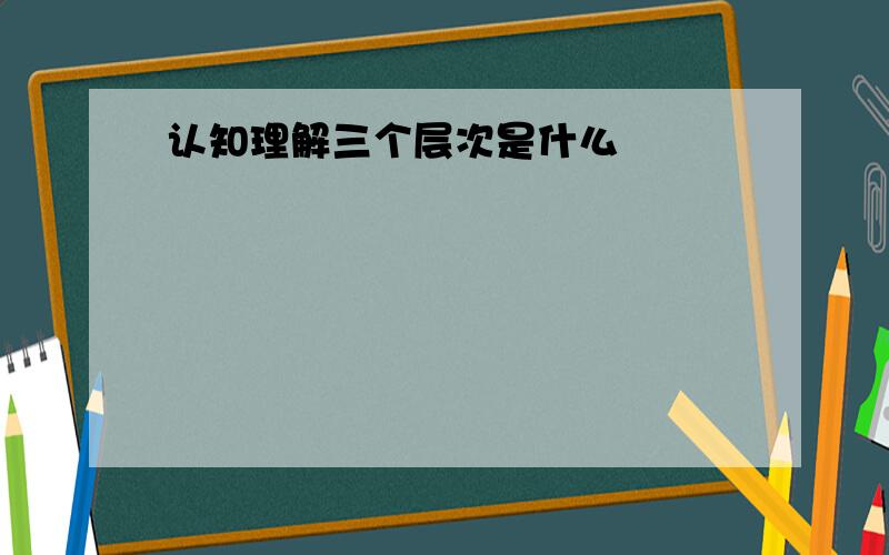 认知理解三个层次是什么