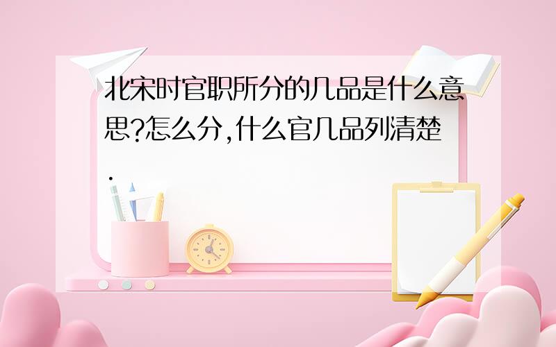 北宋时官职所分的几品是什么意思?怎么分,什么官几品列清楚.