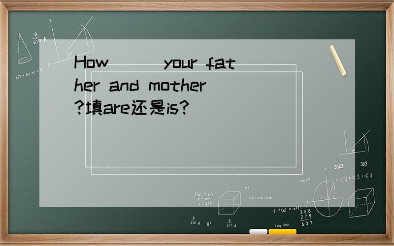 How___your father and mother?填are还是is?