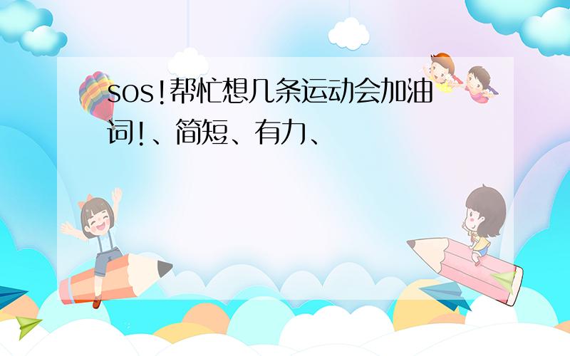 sos!帮忙想几条运动会加油词!、简短、有力、