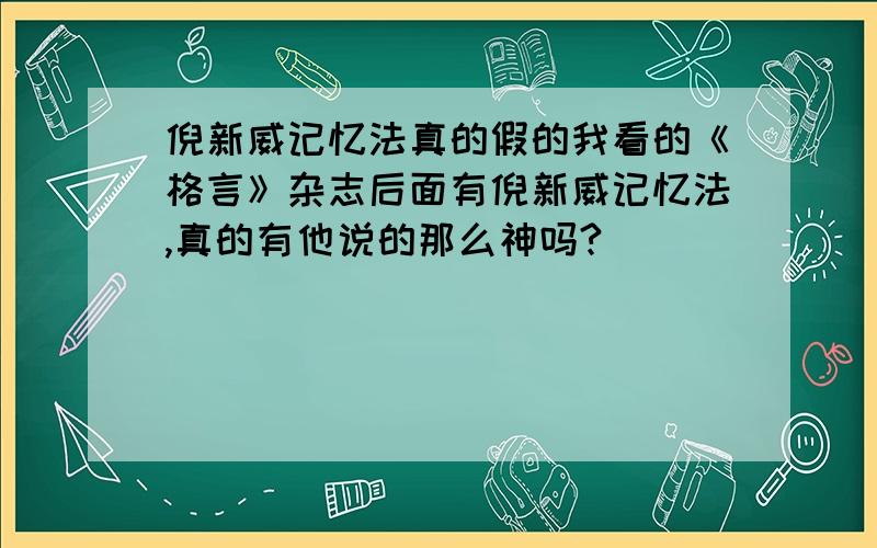 倪新威记忆法真的假的我看的《格言》杂志后面有倪新威记忆法,真的有他说的那么神吗?