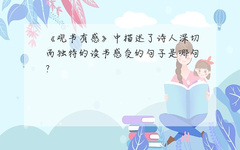 《观书有感》中描述了诗人深切而独特的读书感受的句子是哪句?