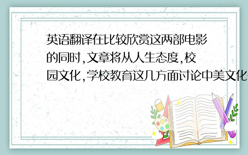 英语翻译在比较欣赏这两部电影的同时,文章将从人生态度,校园文化,学校教育这几方面讨论中美文化在电影中反映出来的异同之处.