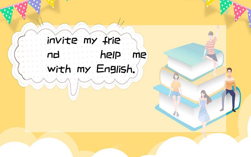 invite my friend __(help)me with my English.