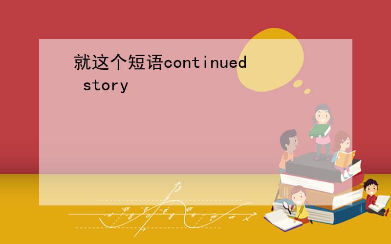 就这个短语continued story