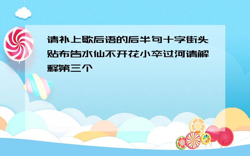 请补上歇后语的后半句十字街头贴布告水仙不开花小卒过河请解释第三个