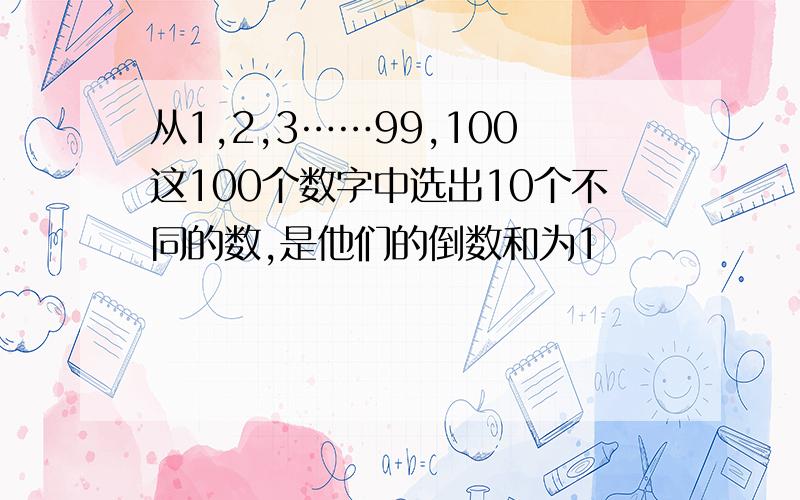 从1,2,3……99,100这100个数字中选出10个不同的数,是他们的倒数和为1