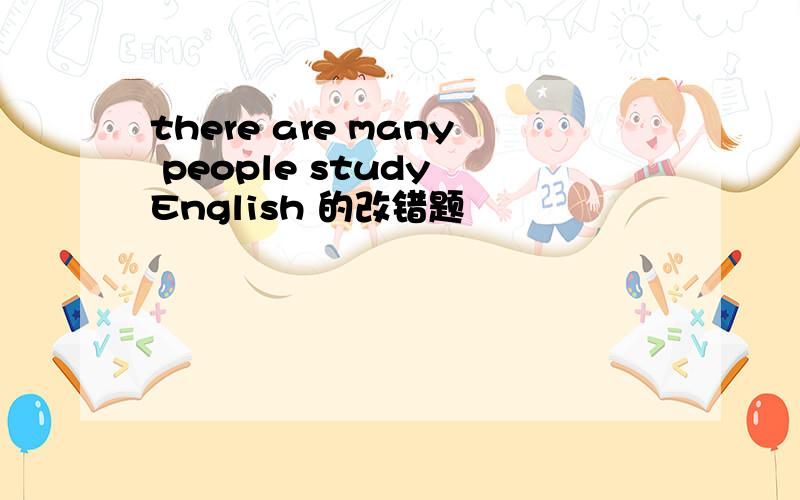 there are many people study English 的改错题