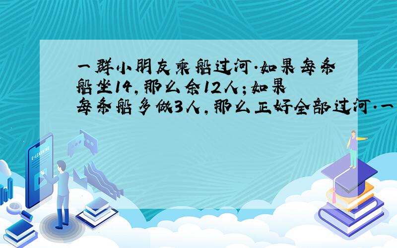 一群小朋友乘船过河.如果每条船坐14,那么余12人；如果每条船多做3人,那么正好全部过河.一共又多少个小朋友过河?一共有