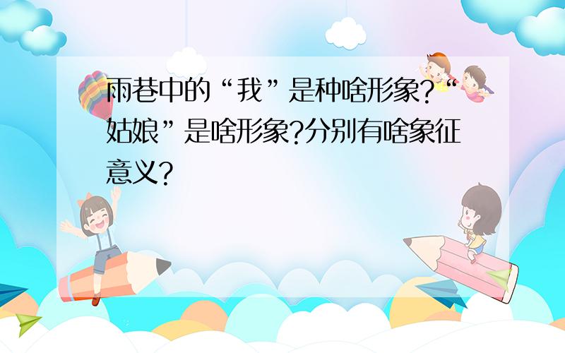 雨巷中的“我”是种啥形象?“姑娘”是啥形象?分别有啥象征意义?