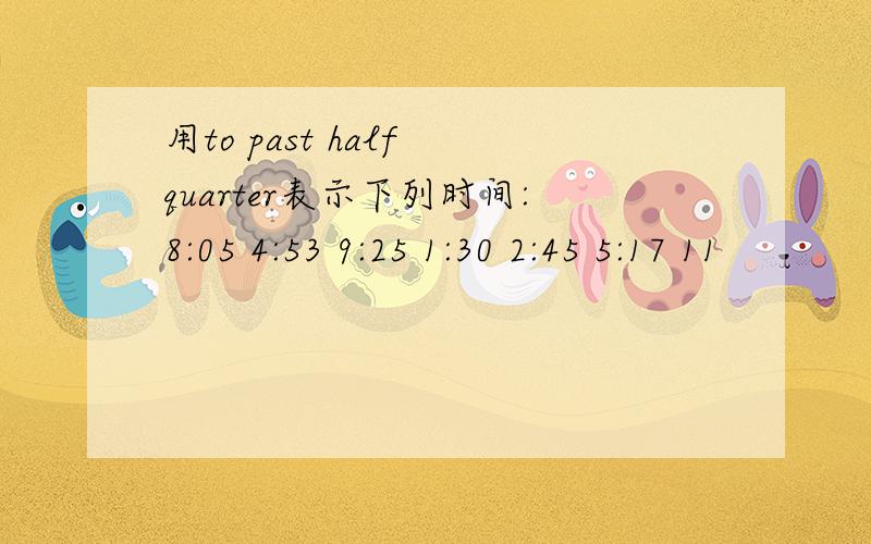 用to past half quarter表示下列时间:8:05 4:53 9:25 1:30 2:45 5:17 11