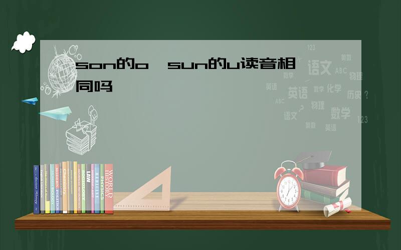 son的o,sun的u读音相同吗