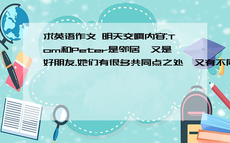 求英语作文 明天交啊内容:Tom和Peter是邻居,又是好朋友.她们有很多共同点之处,又有不同点.\x05Tom\x05