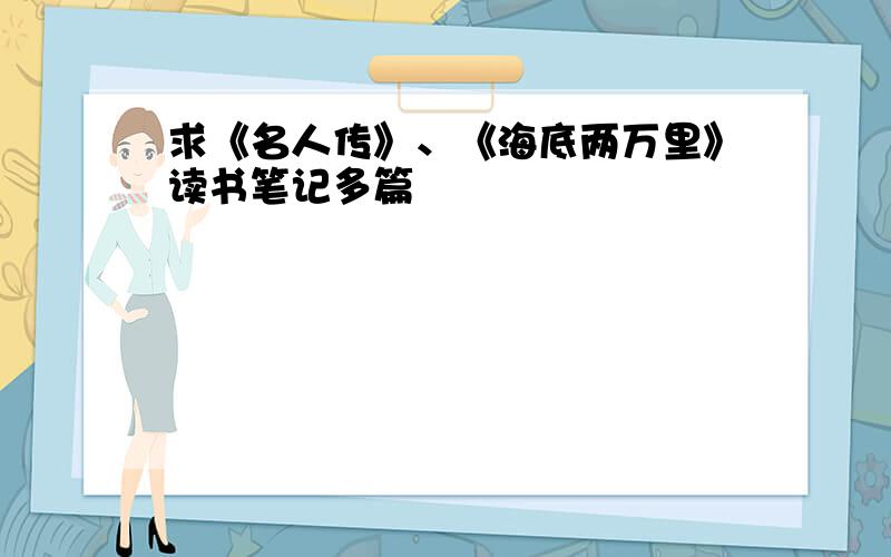 求《名人传》、《海底两万里》读书笔记多篇