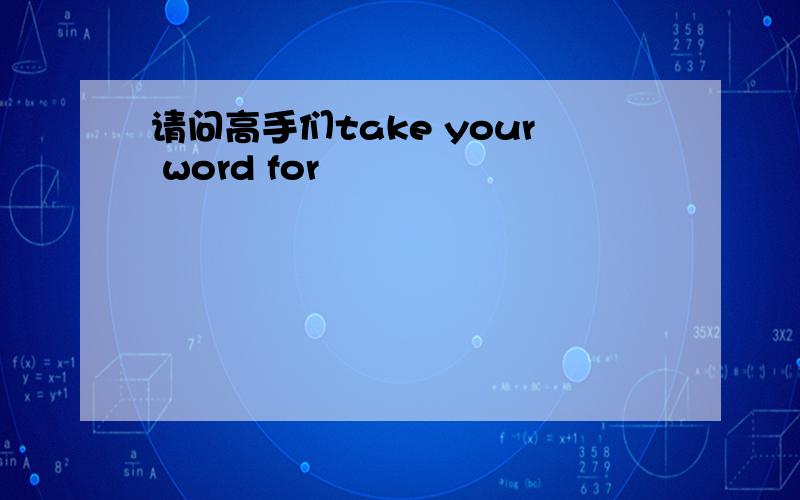 请问高手们take your word for