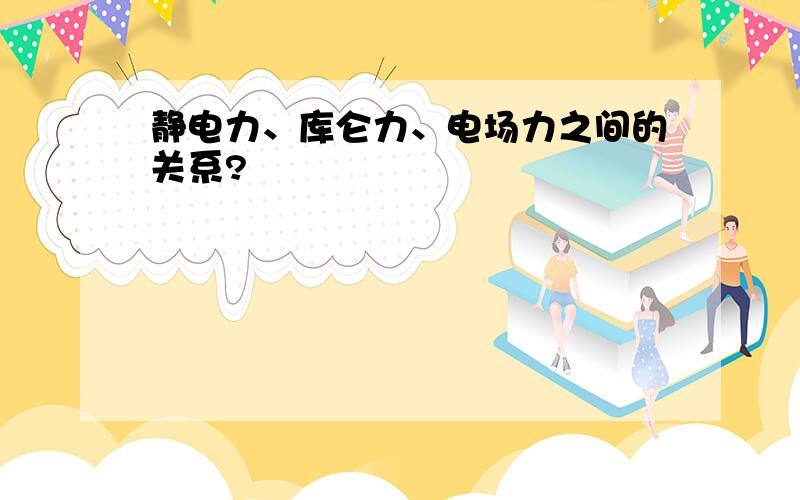 静电力、库仑力、电场力之间的关系?