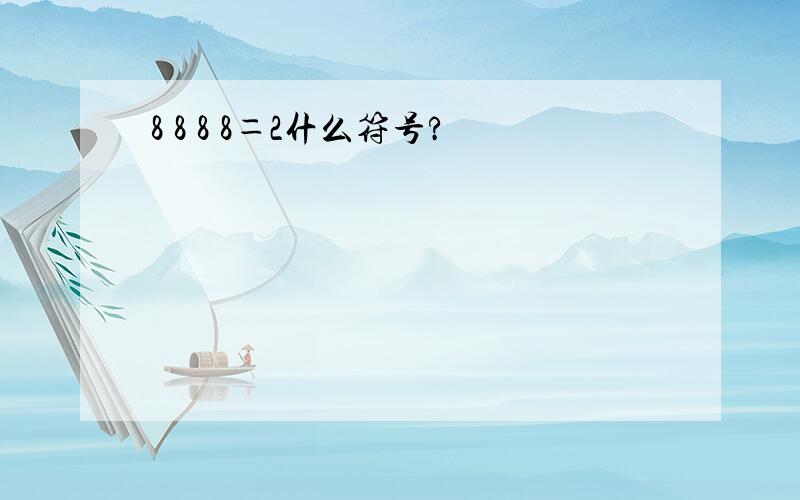 8 8 8 8＝2什么符号?