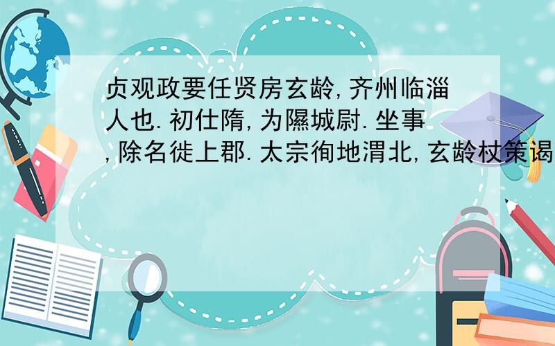 贞观政要任贤房玄龄,齐州临淄人也.初仕隋,为隰城尉.坐事,除名徙上郡.太宗徇地渭北,玄龄杖策谒于军门.太宗一见,便如旧识