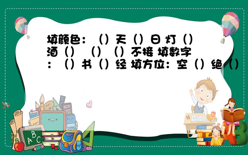 填颜色：（）天（）日 灯（）酒（） （）（）不接 填数字：（）书（）经 填方位：空（）绝（）