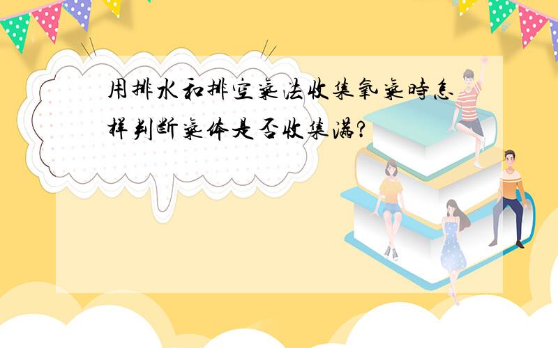 用排水和排空气法收集氧气时怎样判断气体是否收集满?