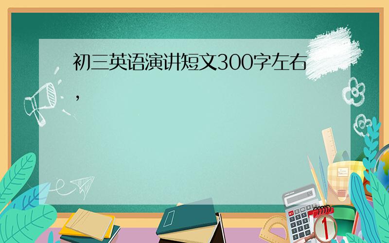 初三英语演讲短文300字左右,