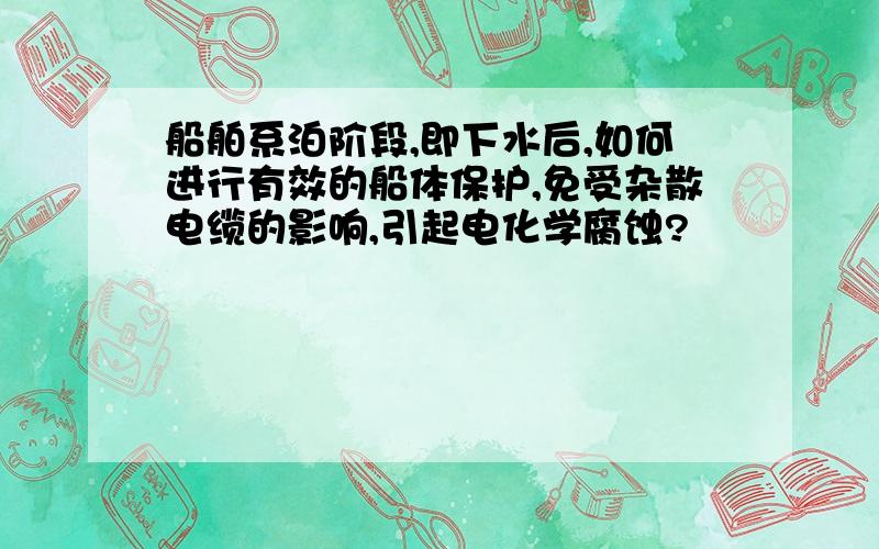 船舶系泊阶段,即下水后,如何进行有效的船体保护,免受杂散电缆的影响,引起电化学腐蚀?