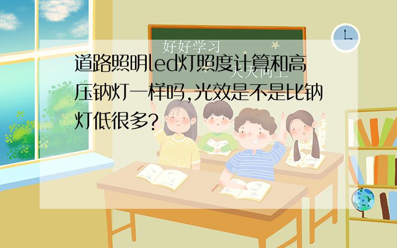 道路照明led灯照度计算和高压钠灯一样吗,光效是不是比钠灯低很多?