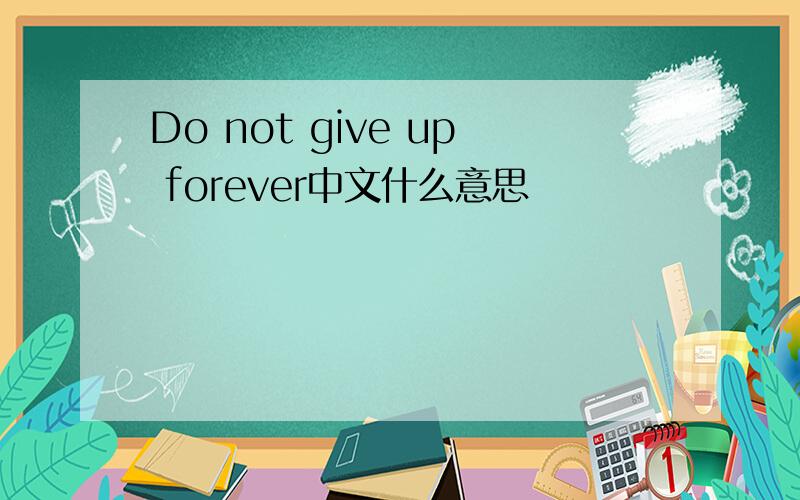 Do not give up forever中文什么意思