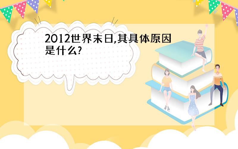 2012世界末日,其具体原因是什么?