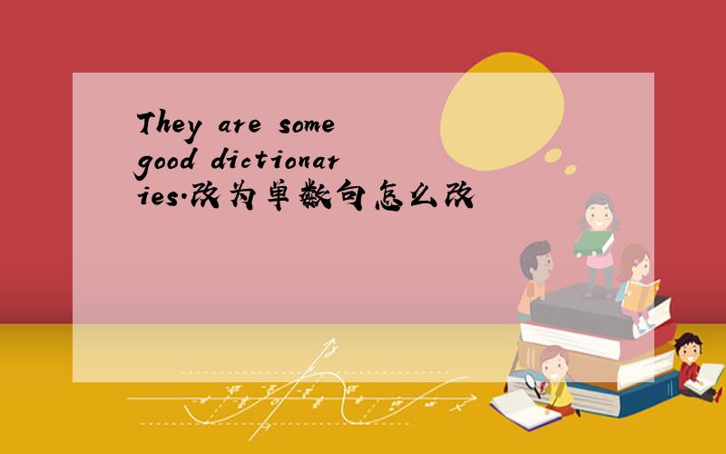 They are some good dictionaries.改为单数句怎么改