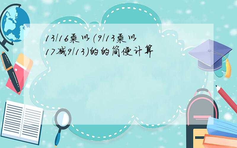 13/16乘以（9/13乘以17减9/13）的的简便计算