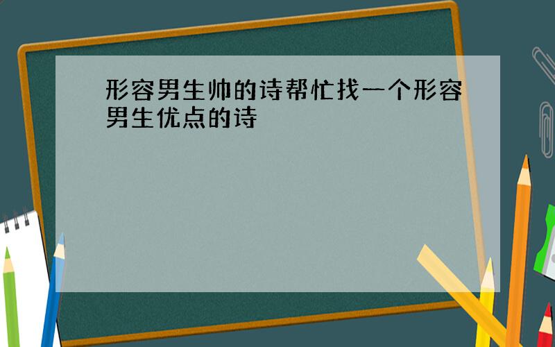 形容男生帅的诗帮忙找一个形容男生优点的诗