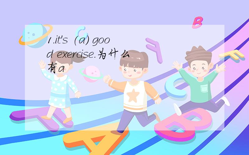 1.it's (a) good exercise.为什么有a