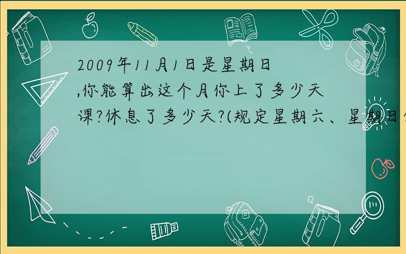 2009年11月1日是星期日,你能算出这个月你上了多少天课?休息了多少天?(规定星期六、星期日休息）