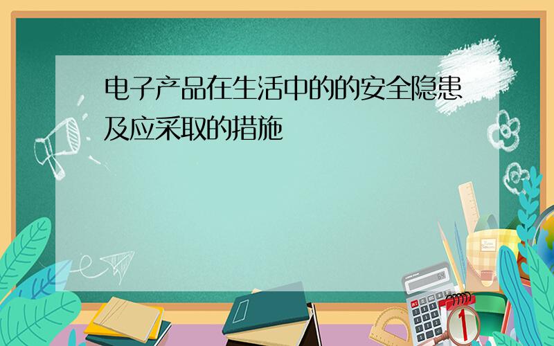 电子产品在生活中的的安全隐患及应采取的措施